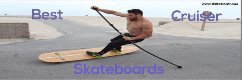 Best Cruiser Skateboards For Cruising [Reviewed May. 2018]