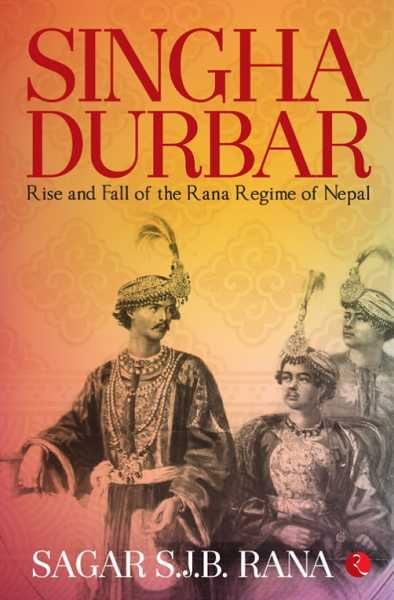 Book Review :: Singha Durbar - Rise And Fall Of The Rana Regime Of Nepal By Sagar S.J.B. Rana