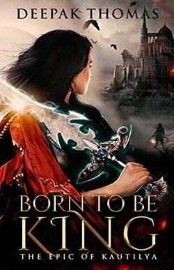 Born To Be King (The Epic Of Kautilya) By Deepak Thomas - Book Review - Halo Of Books