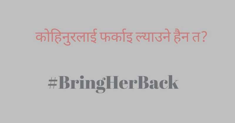 Bring Her Back कोहिनुरलाइ फर्काइ ल्याउने हैन त?