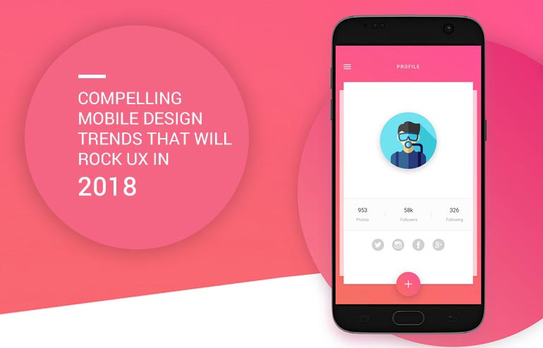 COMPELLING MOBILE DESIGN TRENDS THAT WILL ROCK UX IN 2018