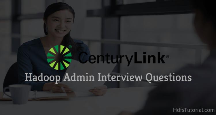 CenturyLink Hadoop Admin Interview Questions And Answers [Updated]