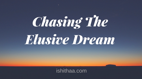 Chasing The Elusive Dream - Ishithaa
