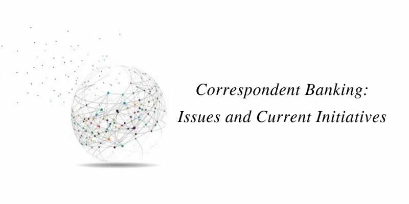 Correspondent Banking: Issues And Current Initiatives