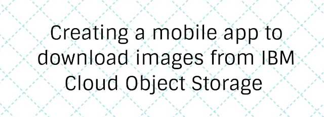 Creating A Mobile App To Download Images From IBM Cloud Object Storage 