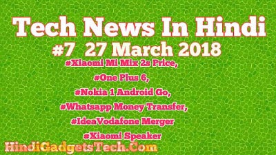 Daily Tech News In Hindi #7 March 27 2018 -One Plus 6, Nokia 1 Android Go, Xiaomi Mi Mix 2s, Idea Vodafone Merger, Whatsapp Money Transder- HindiGadgetsTech