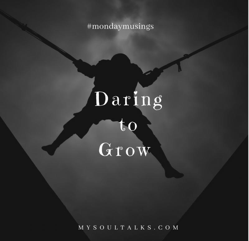 Daring To Grow #MondayMusings