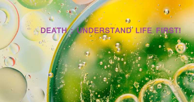 Death : Understand Life To Understand It - Part 1