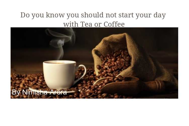 Do You Know You Should Not Start Your Day With Tea Or Coffee - NimsStyleFile