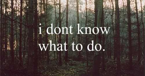 Don’t Know What To Do….