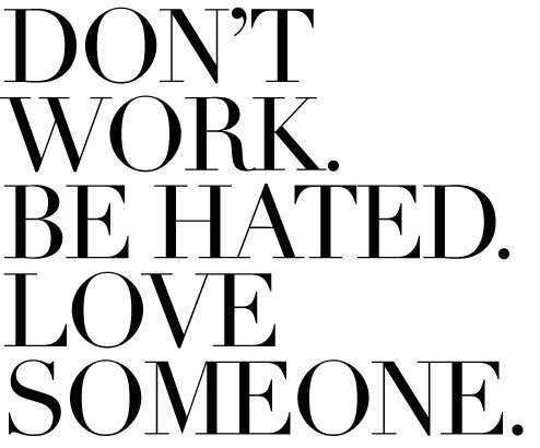 Don’t Work. Avoid Telling The Truth. Be Hated. Love Someone.
