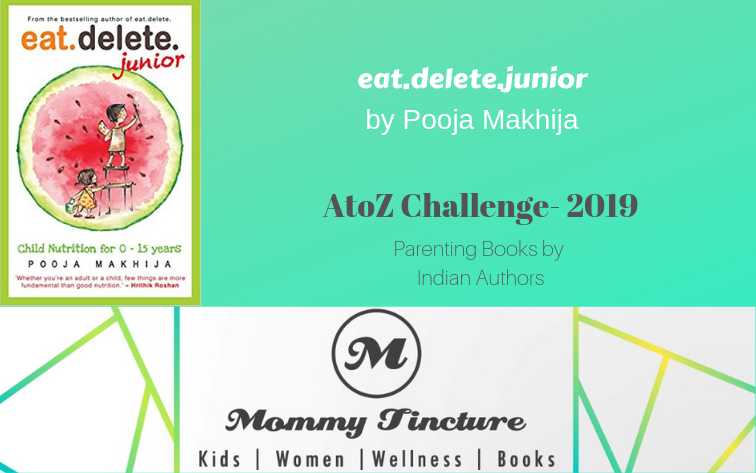 Eat Delete Junior: Child Nutrition For Zero To Fifteen Years By Pooja Makhija - #AtoZChallenge Day 5 - Mommy Tincture