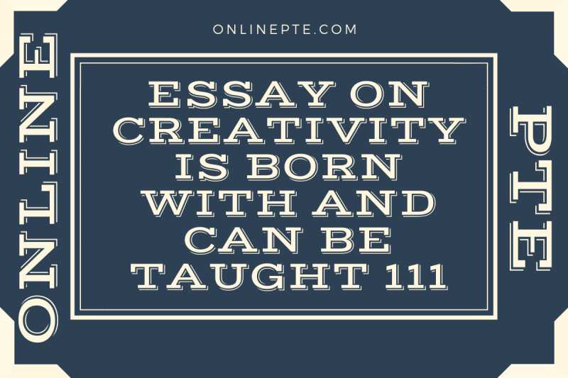 Essay On Creativity Is Born With And Can Be Taught 111 - Online PTE