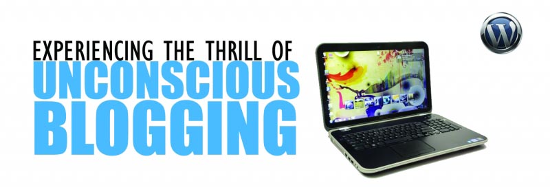 Experiencing The Thrill Of Unconscious Blogging