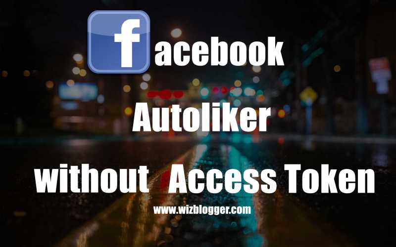 Facebook Auto Liker No Access Token No Login - WizBlogger - Seo,Case Studies,Tutorial And Much More