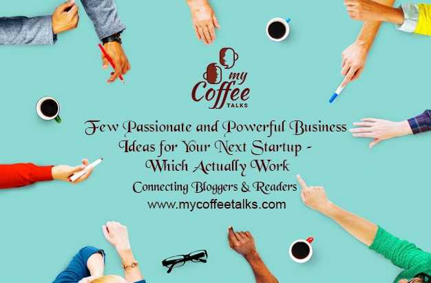 Few Passionate And Powerful Business Ideas For Your Next Startup - Which Actually Work