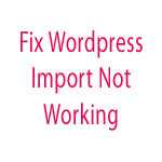 Fix WordPress Import Not Working