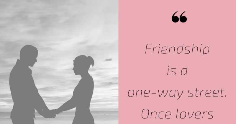 Friendship Is A One-way Street. Once Lovers Can Never Be Friends.