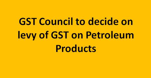 GST Council To Decide On Levy Of GST On Petroleum Products