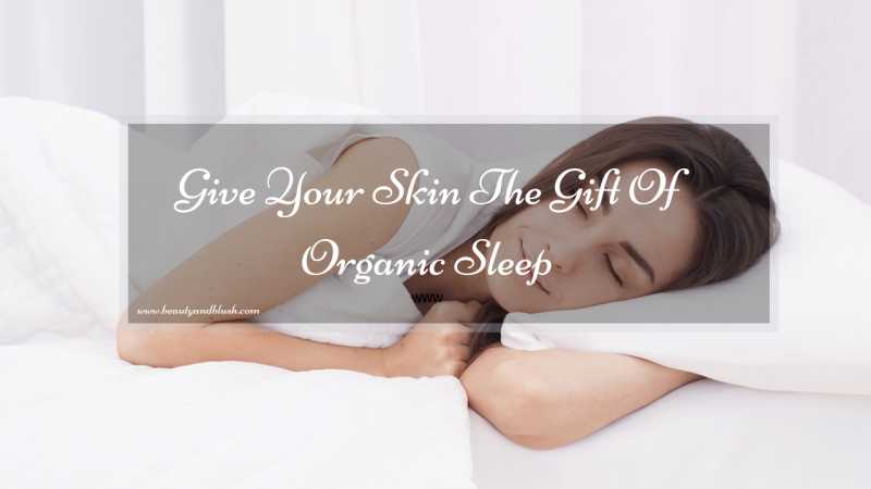 Give Your Skin The Gift Of Organic Sleep - Beauty And Blush