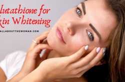 Glutathione For Skin Whitening: Myth or Truth? #BlogchatterA2Z - All About The Woman