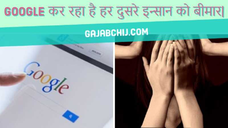 Google कर रहा है हर दुसरे इन्सान को बीमार| - गजब चीज