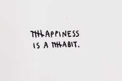Happiness is a habit.