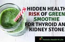 Hidden dangers of oxalates and goitrogens in green smoothie for thyroid and kidney