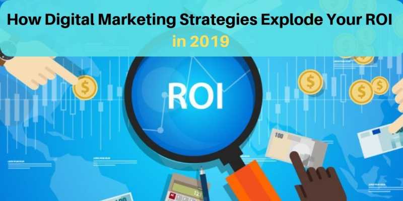 How Digital Marketing Strategies Explode Your ROI In 2019