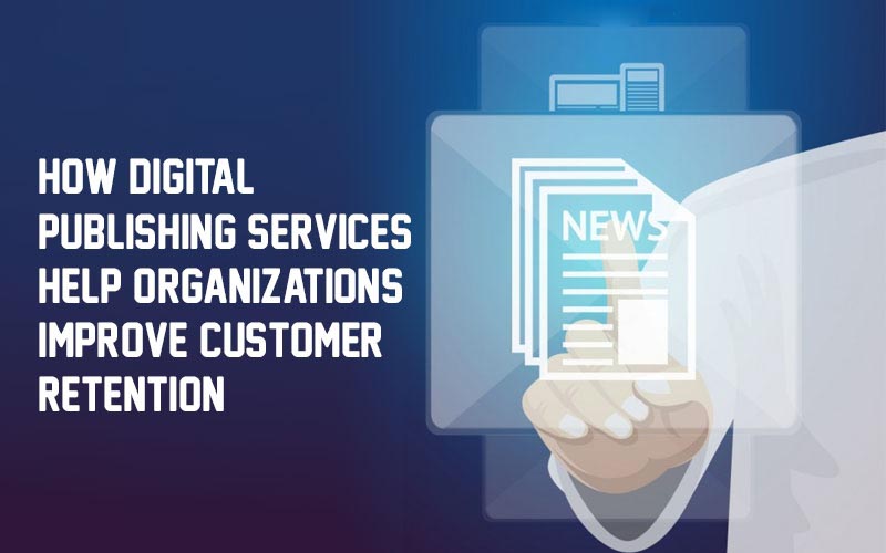How Digital Publishing Services Help Organizations Improve Customer Retention - SBL Knowledge Services Ltd.