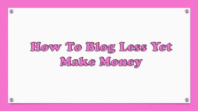 How To Blog Less Yet Make Money | Techy Ways