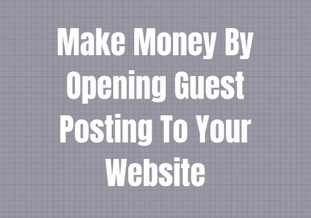 How To Make Money By Opening Guest Posting To Your Website