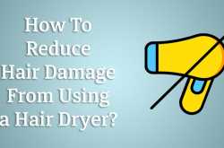 How To Reduce Hair Damage From Using a Hair Dryer?