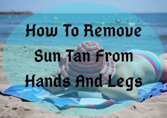 How To Remove Sun Tan From Hand And Legs In A Week - Lifestylica