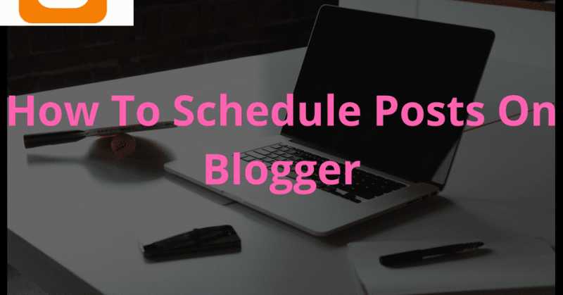 How To Schedule Blogger Blog Posts For It To Automatically Publish Itself