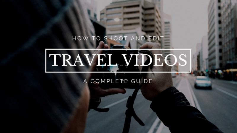 How To Shoot And Edit Cinematic Travel Videos: A Complete Guide