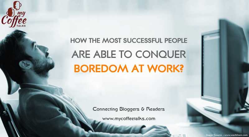 How The Most Successful People Are Able To Conquer Boredom At Work?