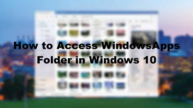 How To Access WindowsApps Folder In Windows 10