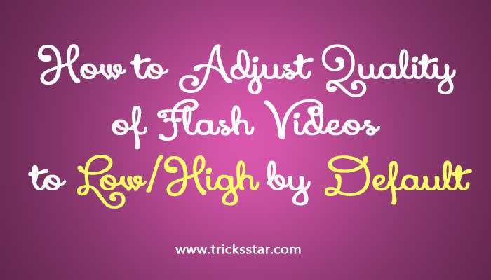 How To Adjust Quality Of Flash Videos To Low/High By Default