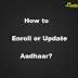 How To Enroll Or Update Aadhaar?