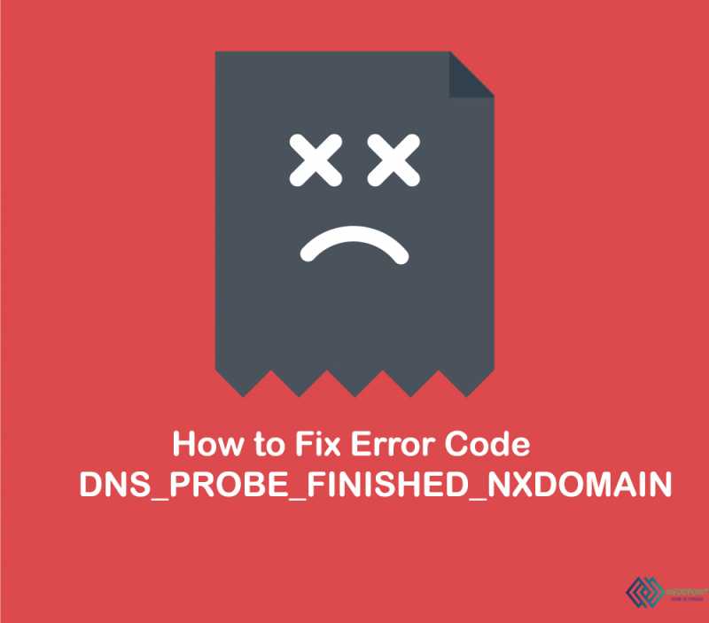 How To Fix Error Code DNS_PROBE_FINISHED_NXDOMAIN