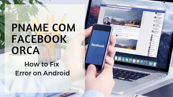 How To Fix Pname Com Facebook Orca Error On Android?