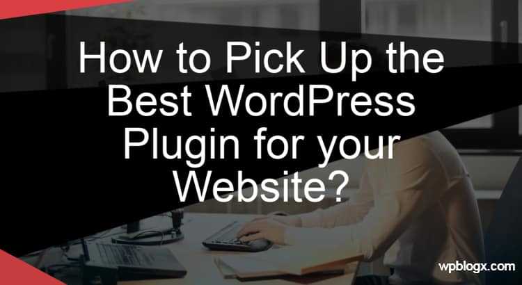 How To Pick Up The Best WordPress Plugin For Your Website? - WPBlogX
