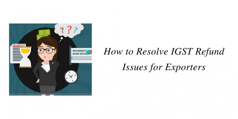 How To Resolve IGST Refund Issues For Exporters