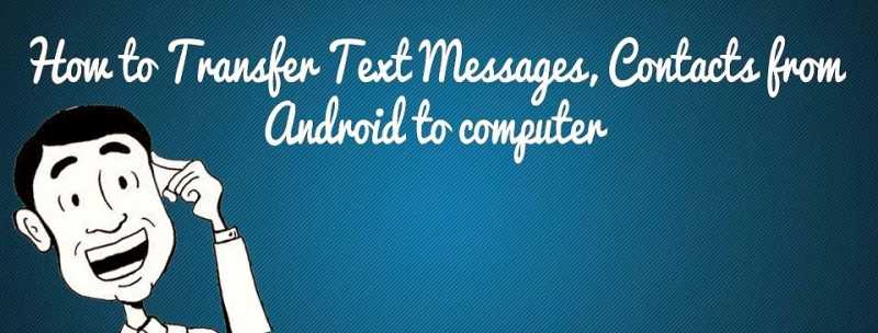 How To Transfer Text Messages, Contacts From Android To Computer