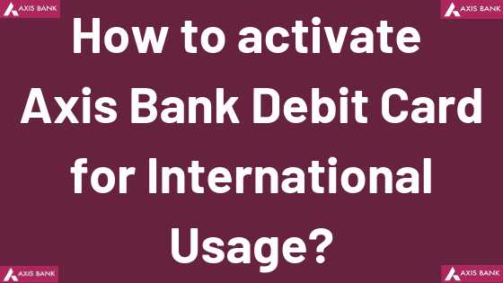 How To Activate Axis Bank Debit Card For International Usage?