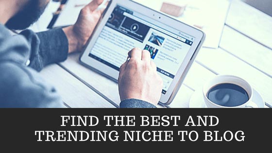 How To Find The Best And Trending Niche To Blog About In The Long Run?