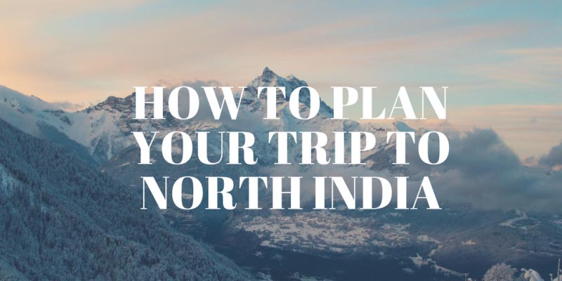 How To Plan Your Trip To North India - Travel Diary