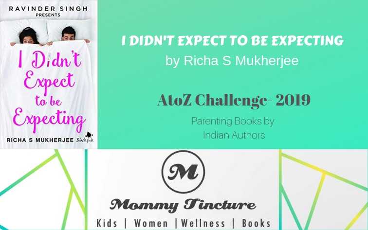 I Didn’t Expect To Be Expecting By Richa S Mukherjee - #AtoZChallenge Day 24 - Mommy Tincture