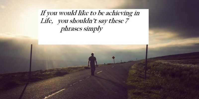 If You Would Like To Be Achieving In Life, You Shouldnât Say These 7 Phrases Simply